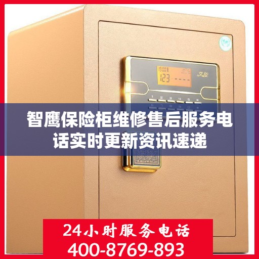 智鹰保险柜维修售后服务电话实时更新资讯速递
