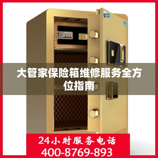 大管家保险箱维修服务全方位指南