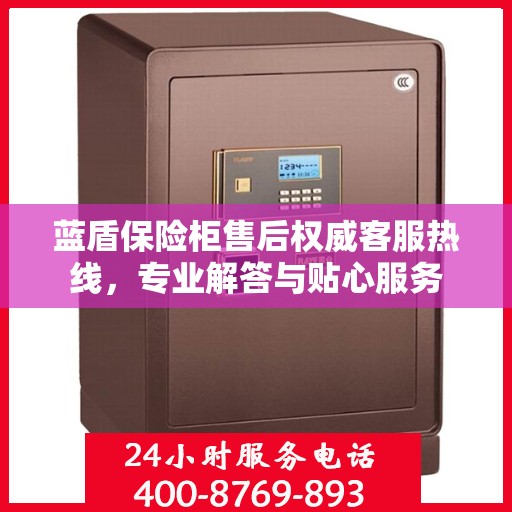 蓝盾保险柜售后权威客服热线，专业解答与贴心服务