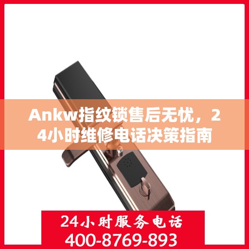 Ankw指纹锁售后无忧，24小时维修电话决策指南