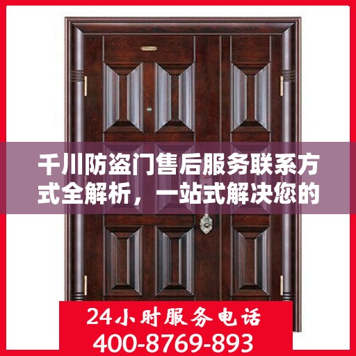 千川防盗门售后服务联系方式全解析，一站式解决您的疑问电话！