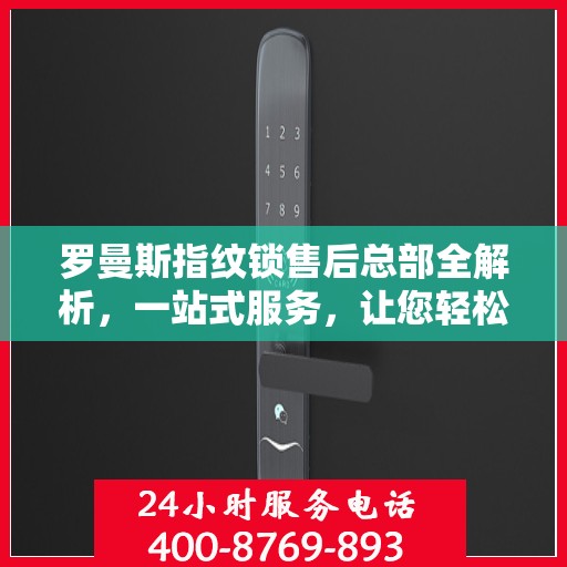 罗曼斯指纹锁售后总部全解析，一站式服务，让您轻松读懂售后流程