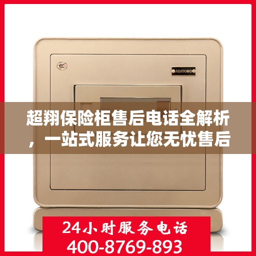 超翔保险柜售后电话全解析，一站式服务让您无忧售后体验