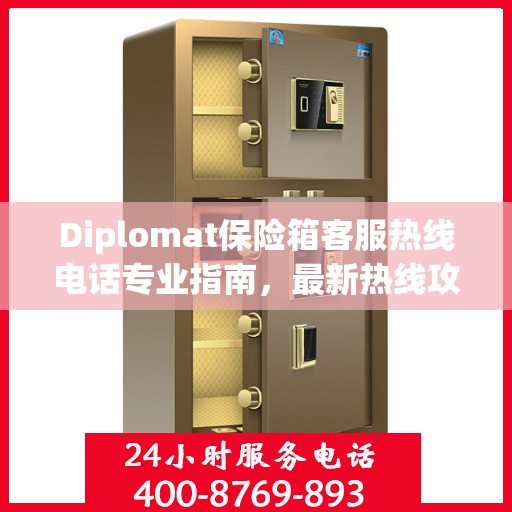 Diplomat保险箱客服热线电话专业指南，最新热线攻略与联系方式
