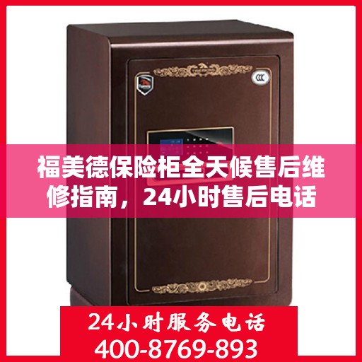 福美德保险柜全天候售后维修指南，24小时售后电话全解析