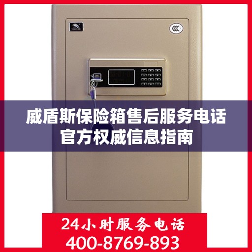 威盾斯保险箱售后服务电话官方权威信息指南