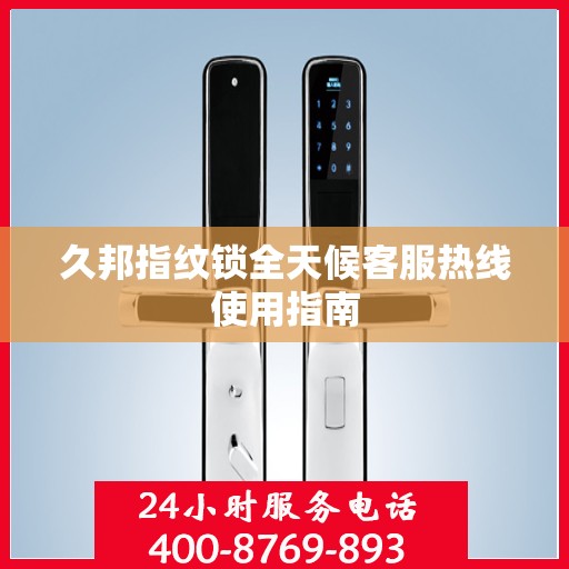 久邦指纹锁全天候客服热线使用指南