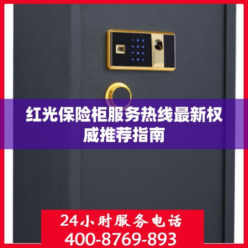 红光保险柜服务热线最新权威推荐指南