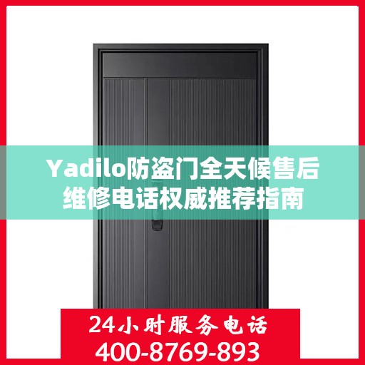 Yadilo防盗门全天候售后维修电话权威推荐指南