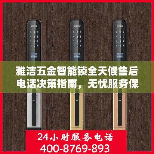 雅洁五金智能锁全天候售后电话决策指南，无忧服务保障，贴心解决方案之选