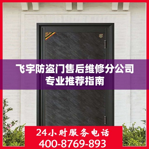 飞宇防盗门售后维修分公司专业推荐指南