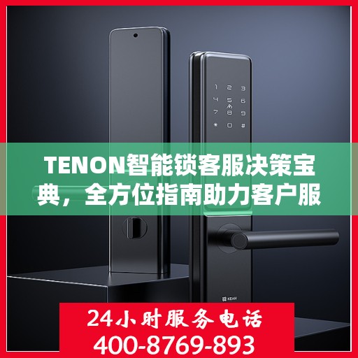 TENON智能锁客服决策宝典，全方位指南助力客户服务卓越执行