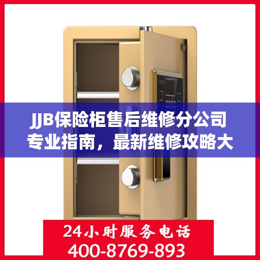 JJB保险柜售后维修分公司专业指南，最新维修攻略大全