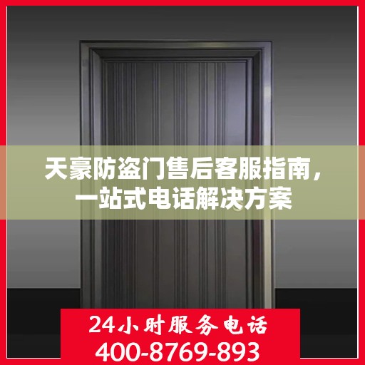 天豪防盗门售后客服指南，一站式电话解决方案