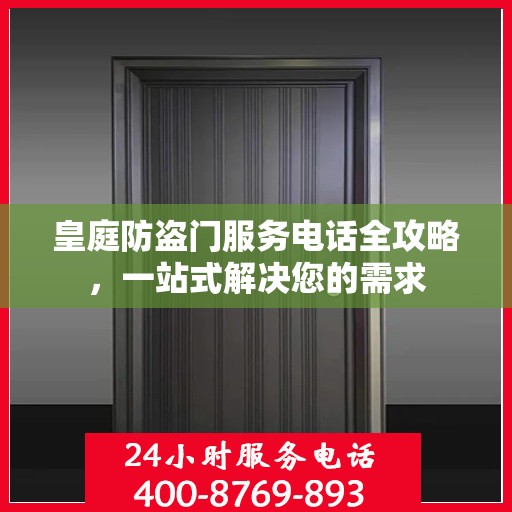 皇庭防盗门服务电话全攻略，一站式解决您的需求
