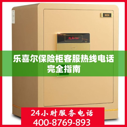 乐喜尔保险柜客服热线电话完全指南