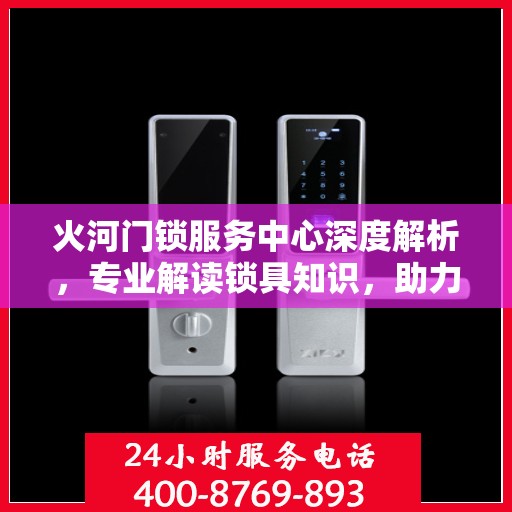 火河门锁服务中心深度解析，专业解读锁具知识，助力安全与便捷双全