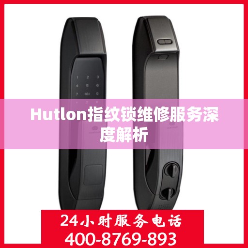 Hutlon指纹锁维修服务深度解析