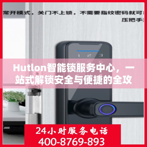 Hutlon智能锁服务中心，一站式解锁安全与便捷的全攻略