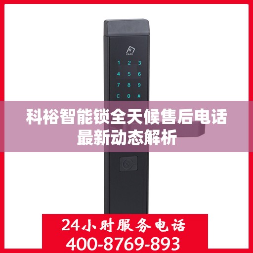 科裕智能锁全天候售后电话最新动态解析