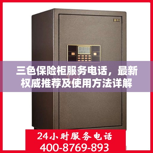 三色保险柜服务电话，最新权威推荐及使用方法详解