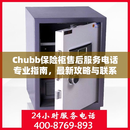 Chubb保险柜售后服务电话专业指南，最新攻略与联系方式
