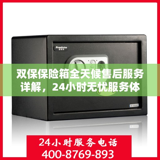 双保保险箱全天候售后服务详解，24小时无忧服务体验