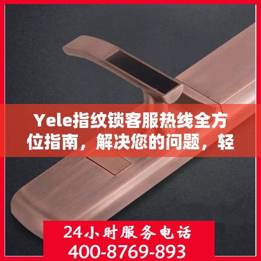 Yele指纹锁客服热线全方位指南，解决您的问题，轻松决策！