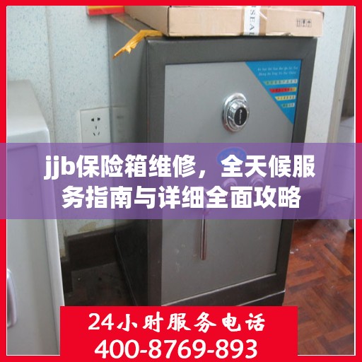 jjb保险箱维修，全天候服务指南与详细全面攻略