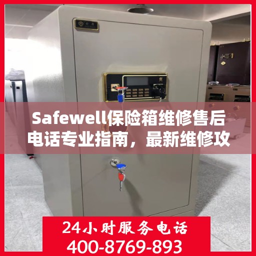 Safewell保险箱维修售后电话专业指南，最新维修攻略与联系方式