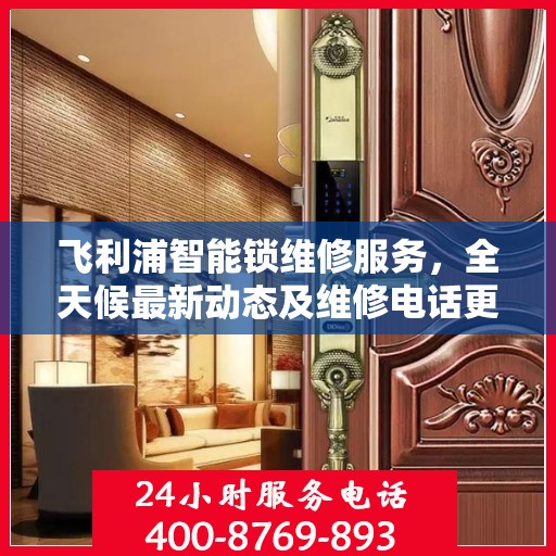 飞利浦智能锁维修服务，全天候最新动态及维修电话更新通知