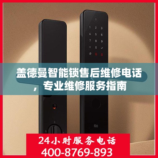 盖德曼智能锁售后维修电话，专业维修服务指南