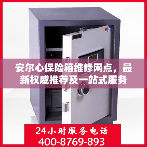 安尔心保险箱维修网点，最新权威推荐及一站式服务