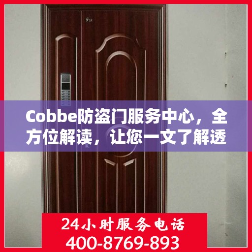 Cobbe防盗门服务中心，全方位解读，让您一文了解透彻