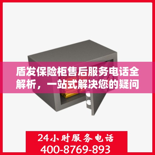盾发保险柜售后服务电话全解析，一站式解决您的疑问和需求