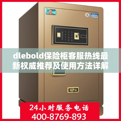 dlebold保险柜客服热线最新权威推荐及使用方法详解