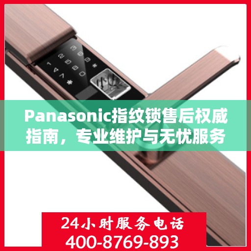 Panasonic指纹锁售后权威指南，专业维护与无忧服务体验
