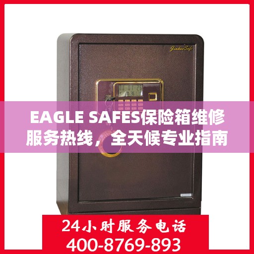 EAGLE SAFES保险箱维修服务热线，全天候专业指南与最新攻略