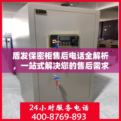 盾发保密柜售后电话全解析，一站式解决您的售后需求