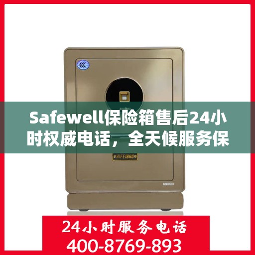 Safewell保险箱售后24小时权威电话，全天候服务保障