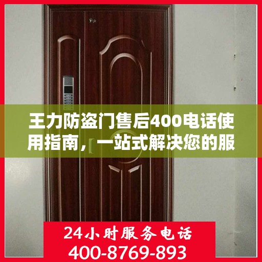 王力防盗门售后400电话使用指南，一站式解决您的服务需求