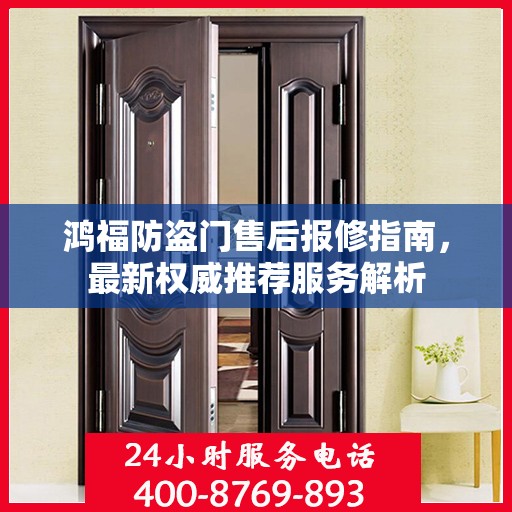 鸿福防盗门售后报修指南，最新权威推荐服务解析