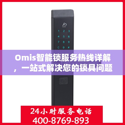 Omis智能锁服务热线详解，一站式解决您的锁具问题