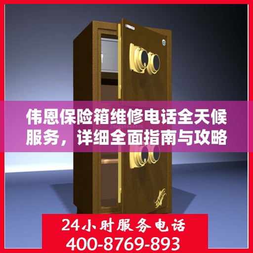 伟恩保险箱维修电话全天候服务，详细全面指南与攻略