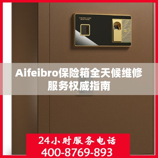 Aifeibro保险箱全天候维修服务权威指南