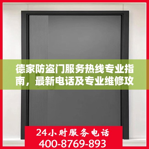 德家防盗门服务热线专业指南，最新电话及专业维修攻略