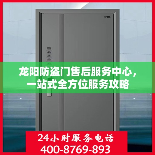 龙阳防盗门售后服务中心，一站式全方位服务攻略