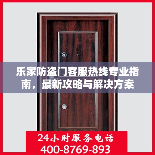 乐家防盗门客服热线专业指南，最新攻略与解决方案