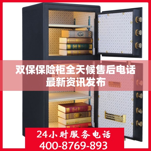 双保保险柜全天候售后电话最新资讯发布
