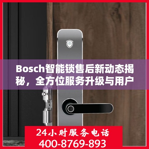 Bosch智能锁售后新动态揭秘，全方位服务升级与用户体验优化